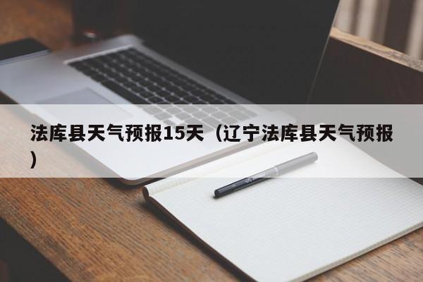 法库县天气预报15天（辽宁法库县天气预报）