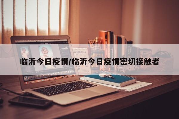 临沂今日疫情／临沂今日疫情密切接触者