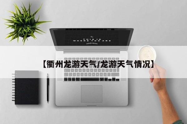 【衢州龙游天气／龙游天气情况】