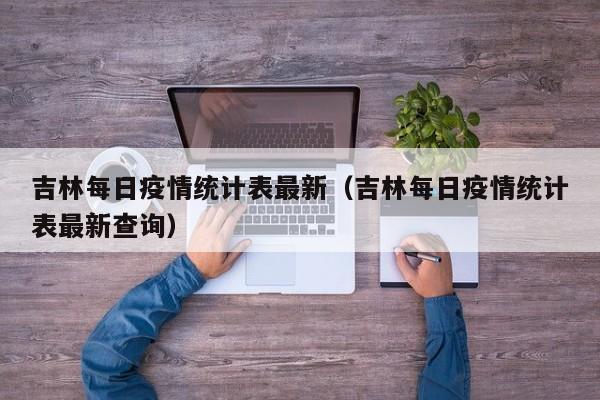 吉林每日疫情统计表最新（吉林每日疫情统计表最新查询）