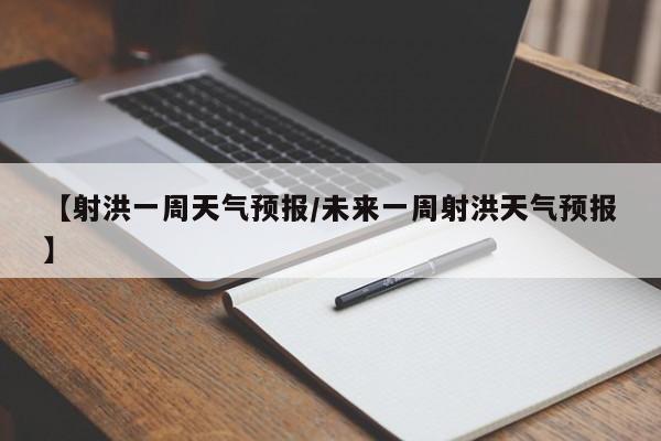 【射洪一周天气预报／未来一周射洪天气预报】