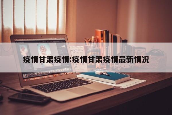疫情甘肃疫情：疫情甘肃疫情最新情况