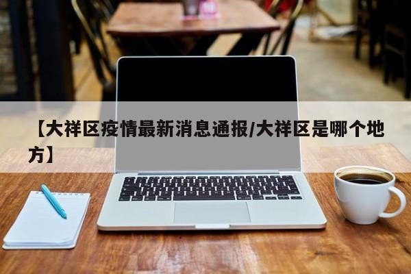 【大祥区疫情最新消息通报／大祥区是哪个地方】