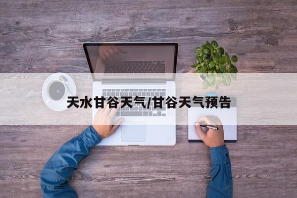 天水甘谷天气／甘谷天气预告