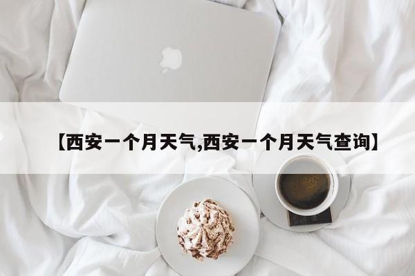 【西安一个月天气,西安一个月天气查询】