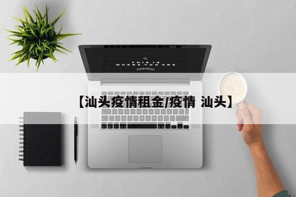 【汕头疫情租金／疫情 汕头】