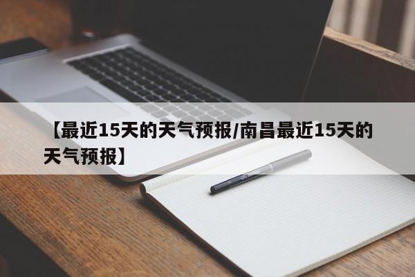 【最近15天的天气预报／南昌最近15天的天气预报】