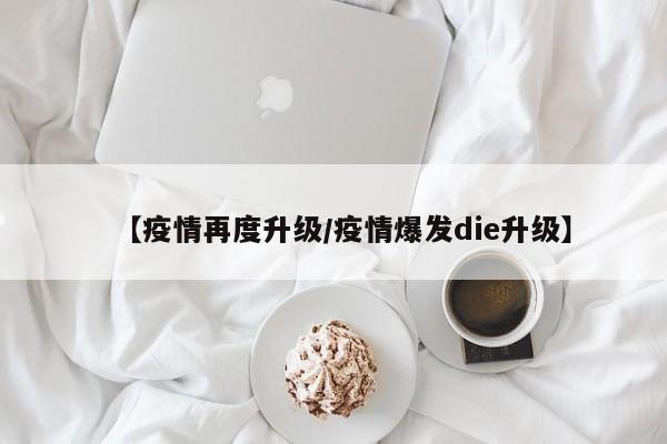 【疫情再度升级／疫情爆发die升级】