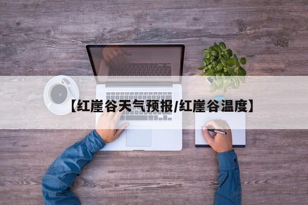 【红崖谷天气预报／红崖谷温度】