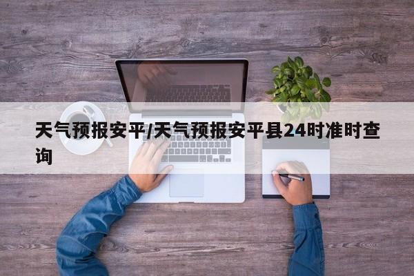 天气预报安平／天气预报安平县24时准时查询