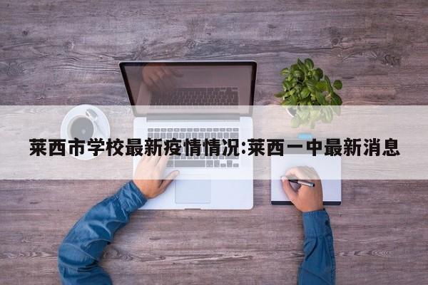 莱西市学校最新疫情情况：莱西一中最新消息