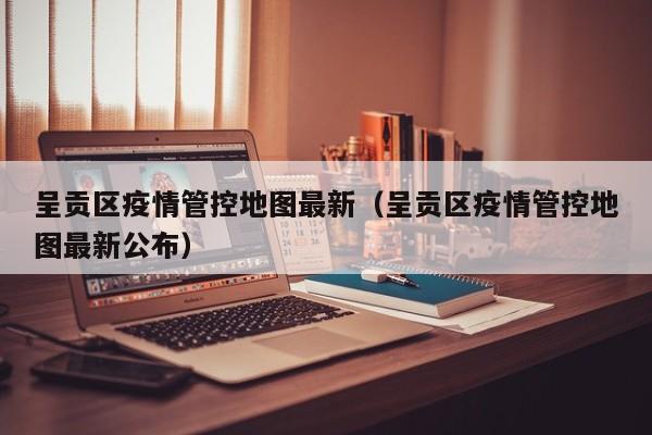 呈贡区疫情管控地图最新（呈贡区疫情管控地图最新公布）