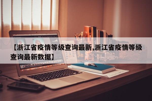【浙江省疫情等级查询最新,浙江省疫情等级查询最新数据】