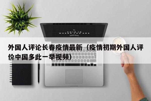 外国人评论长春疫情最新（疫情初期外国人评价中国多此一举视频）