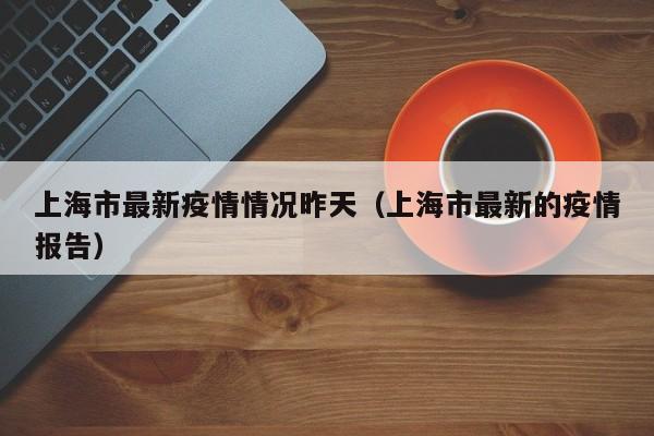 上海市最新疫情情况昨天（上海市最新的疫情报告）