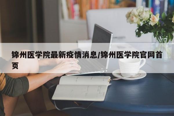 锦州医学院最新疫情消息／锦州医学院官网首页