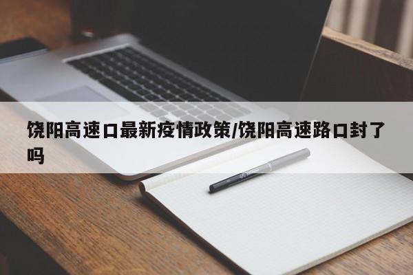饶阳高速口最新疫情政策／饶阳高速路口封了吗